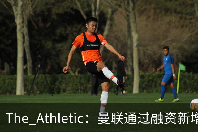 The Athletic：曼联通过融资新增1.25亿美元长期债务